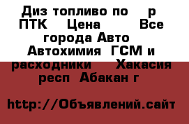 Диз.топливо по 30 р. ПТК. › Цена ­ 30 - Все города Авто » Автохимия, ГСМ и расходники   . Хакасия респ.,Абакан г.